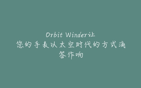 Orbit Winder让您的手表以太空时代的方式滴答作响