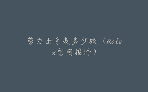 劳力士手表多少钱(Rolex官网报价)
