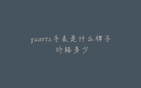 quartz手表是什么牌子 价格多少