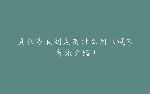 月相手表到底有什么用（调节方法介绍）