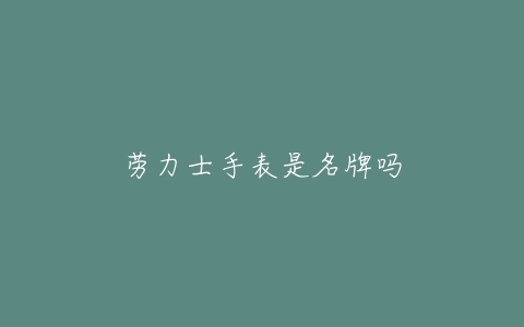 劳力士手表是名牌吗