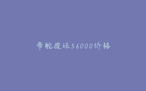 帝舵骏珏56000价格