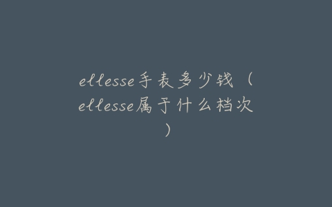 ellesse手表多少钱(ellesse属于什么档次)