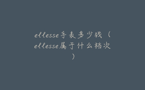 ellesse手表多少钱（ellesse属于什么档次）