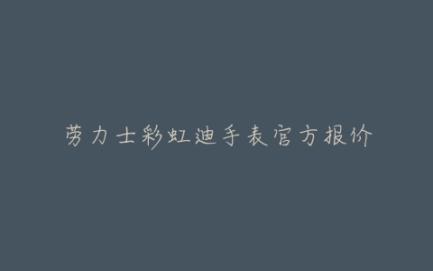 劳力士彩虹迪手表官方报价