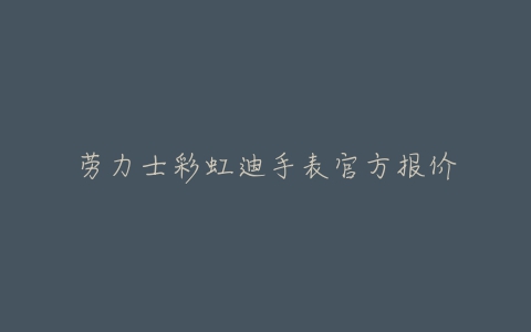 劳力士彩虹迪手表官方报价