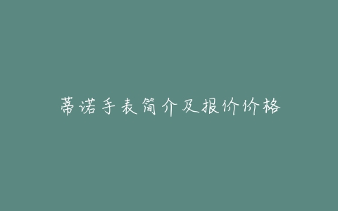 蒂诺手表简介及报价价格
