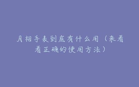 月相手表到底有什么用（来看看正确的使用方法）