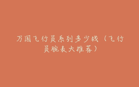万国飞行员系列多少钱（飞行员腕表大推荐）