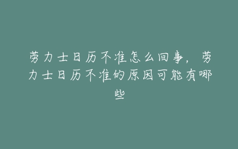 劳力士日历不准怎么回事，劳力士日历不准的原因可能有哪些