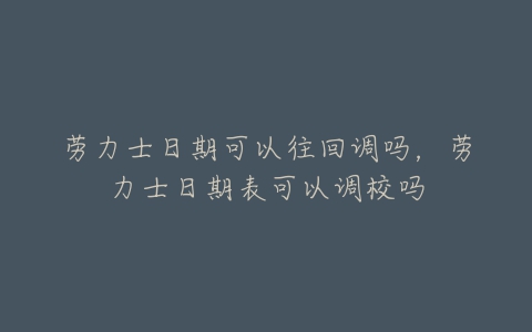 劳力士日期可以往回调吗,劳力士日期表可以调校吗