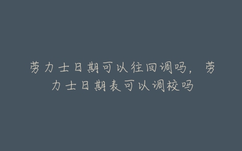 劳力士日期可以往回调吗，劳力士日期表可以调校吗