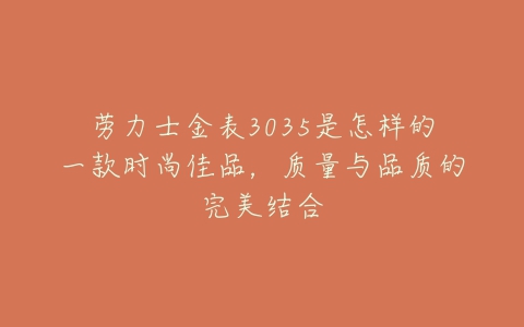 劳力士金表3035是怎样的一款时尚佳品，质量与品质的完美结合