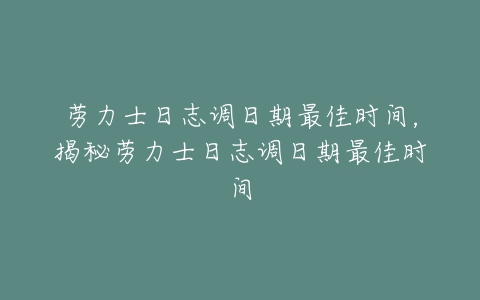 劳力士日志调日期最佳时间，揭秘劳力士日志调日期最佳时间