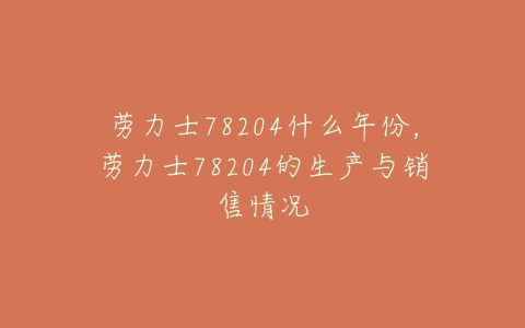 劳力士78204什么年份，劳力士78204的生产与销售情况