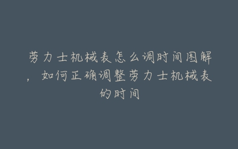 劳力士机械表怎么调时间图解,如何正确调整劳力士机械表的时间