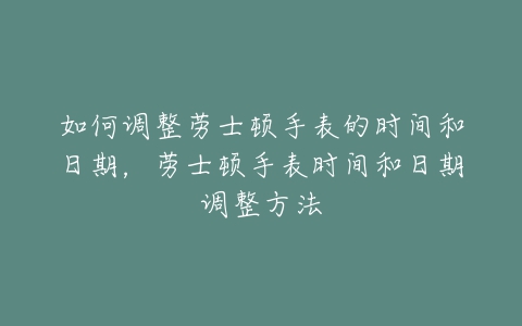 如何调整劳士顿手表的时间和日期，劳士顿手表时间和日期调整方法