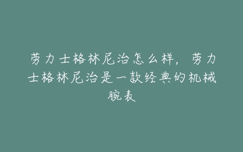 劳力士格林尼治怎么样，劳力士格林尼治是一款经典的机械腕表