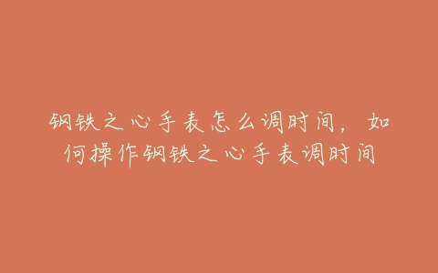 钢铁之心手表怎么调时间,如何操作钢铁之心手表调时间