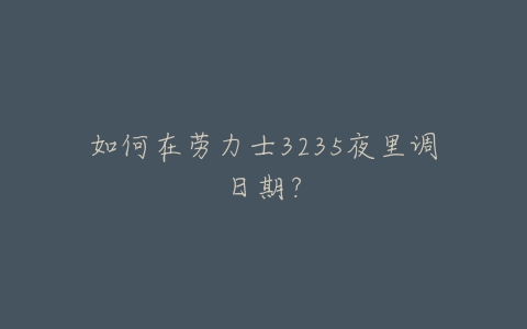 如何在劳力士3235夜里调日期？