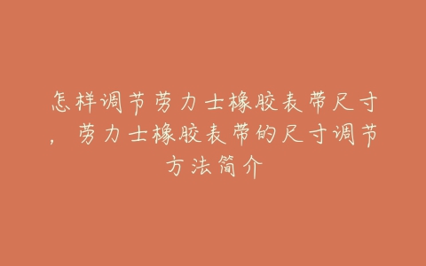 怎样调节劳力士橡胶表带尺寸，劳力士橡胶表带的尺寸调节方法简介