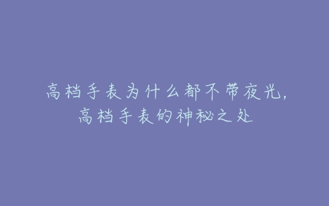 高档手表为什么都不带夜光，高档手表的神秘之处