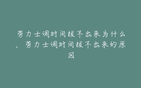 劳力士调时间拔不出来为什么，劳力士调时间拔不出来的原因