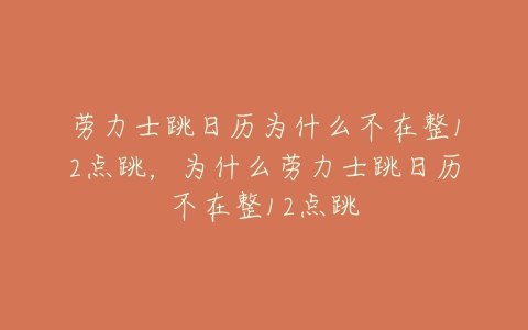 劳力士跳日历为什么不在整12点跳，为什么劳力士跳日历不在整12点跳
