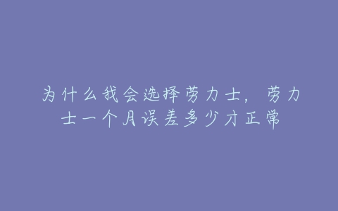 为什么我会选择劳力士，劳力士一个月误差多少才正常