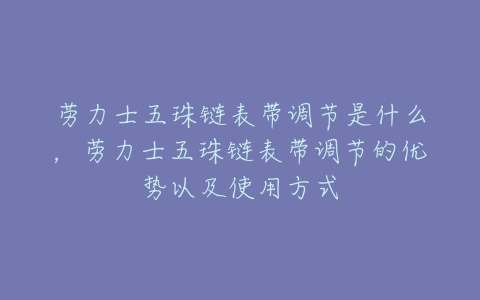 劳力士五珠链表带调节是什么，劳力士五珠链表带调节的优势以及使用方式