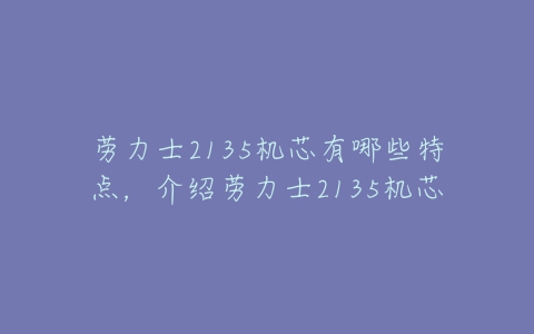 劳力士2135机芯有哪些特点,介绍劳力士2135机芯-亿表网 劳力士2135机芯有哪些特点,介绍劳力士2135机芯-亿表网