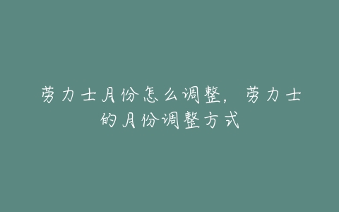 劳力士月份怎么调整,劳力士的月份调整方式-亿表网 劳力士月份怎么调整,劳力士的月份调整方式-亿表网