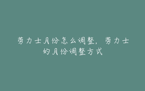 劳力士月份怎么调整，劳力士的月份调整方式