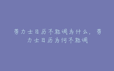 劳力士日历不能调为什么,劳力士日历为何不能调-亿表网 劳力士日历不能调为什么,劳力士日历为何不能调-亿表网