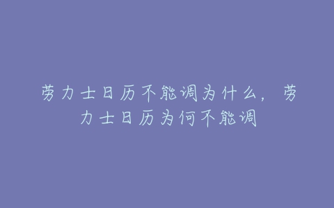 劳力士日历不能调为什么，劳力士日历为何不能调