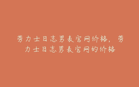 劳力士日志男表官网价格,劳力士日志男表官网的价格-亿表网 劳力士日志男表官网价格,劳力士日志男表官网的价格-亿表网