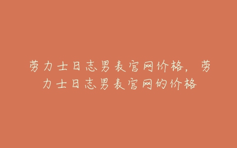 劳力士日志男表官网价格，劳力士日志男表官网的价格