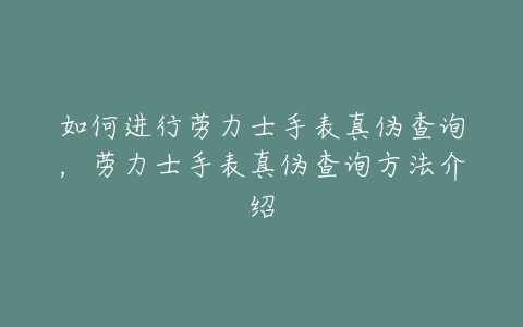 如何进行劳力士手表真伪查询，劳力士手表真伪查询方法介绍