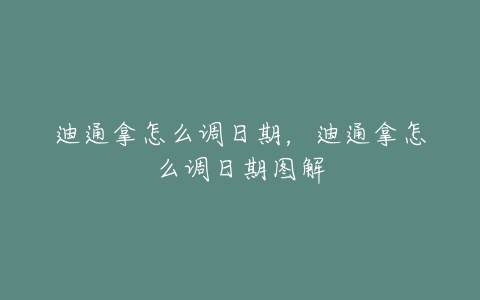 迪通拿怎么调日期，迪通拿怎么调日期图解