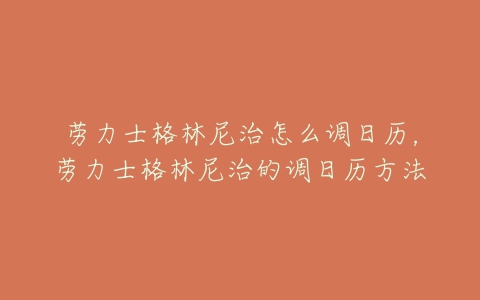 劳力士格林尼治怎么调日历，劳力士格林尼治的调日历方法