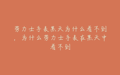 劳力士手表黑天为什么看不到,为什么劳力士手表在黑天中看不到-亿表网 劳力士手表黑天为什么看不到,为什么劳力士手表在黑天中看不到-亿表网