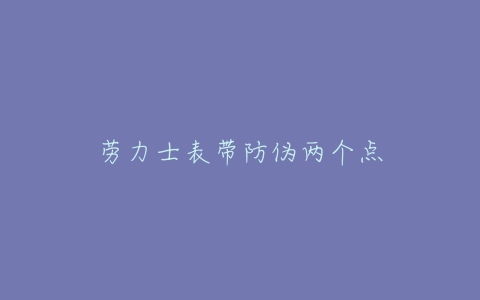 劳力士表带防伪两个点