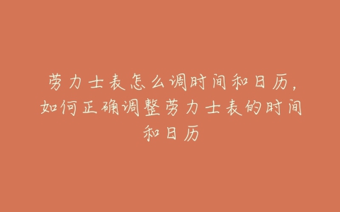 劳力士表怎么调时间和日历,如何正确调整劳力士表的时间和日历-亿表网 劳力士表怎么调时间和日历,如何正确调整劳力士表的时间和日历-亿表网