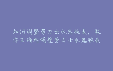 如何调整劳力士水鬼腕表，教你正确地调整劳力士水鬼腕表