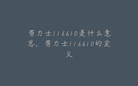 劳力士116610是什么意思，劳力士116610的定义