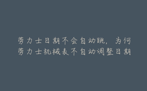 劳力士日期不会自动跳,为何劳力士机械表不自动调整日期-亿表网 劳力士日期不会自动跳,为何劳力士机械表不自动调整日期-亿表网