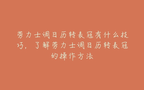 劳力士调日历转表冠有什么技巧，了解劳力士调日历转表冠的操作方法