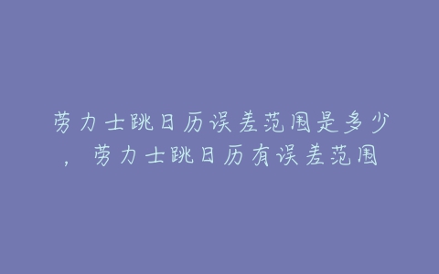 劳力士跳日历误差范围是多少,劳力士跳日历有误差范围-亿表网 劳力士跳日历误差范围是多少,劳力士跳日历有误差范围-亿表网