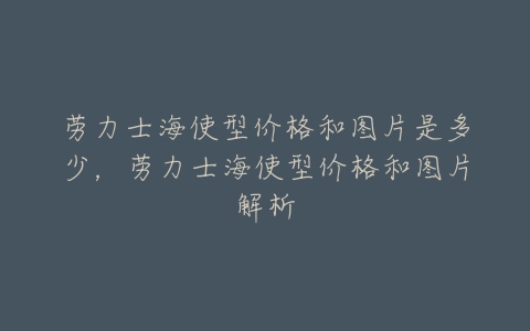 劳力士海使型价格和图片是多少,劳力士海使型价格和图片解析-亿表网 劳力士海使型价格和图片是多少,劳力士海使型价格和图片解析-亿表网