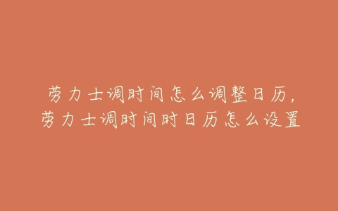 劳力士调时间怎么调整日历，劳力士调时间时日历怎么设置